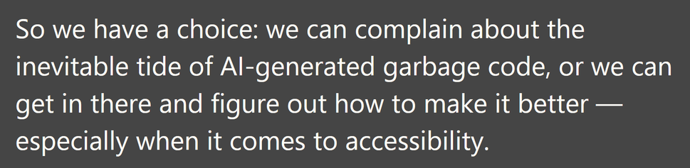 So we have a choice: we can complain about the inevitable tide of AI-generated garbage code, or we can get in there and figure out how to make it better — especially when it comes to accessibility.