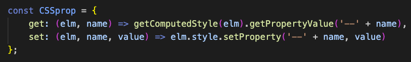 const CSSprop = {
get: (elm, name) => getComputedStyle(elm).getPropertyValue('--' + name),
set: (elm, name, value) => elm.style.setProperty('--' + name, value)
};
