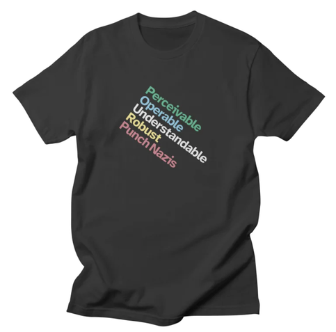 A dark gray tee with five line of text angled from the upper-left to bottom-right corner, each in a different color: green, blue, gray, yellow, and red. Set in Atkinson Hyperlegible, the words are: Perceivable, Operable, Understandable, Robust, Punch Nazis.