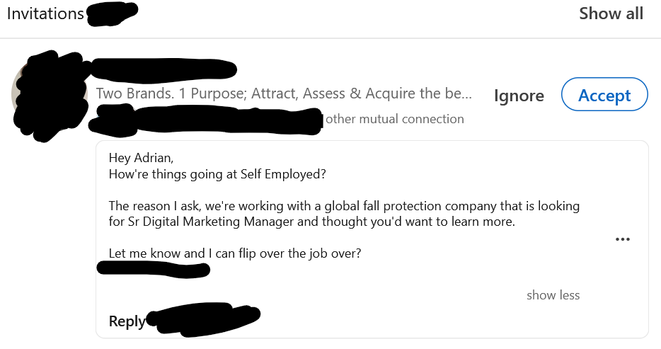 A LinkedIn connection request, profile name redacted, but with description: “Two Brands. 1 Purpose; Attract, Assess & Acquire the best SALES talent for growth. Be Limitless.” The message: “Hey Adrian, How're things going at Self Employed? The reason I ask, we're working with a global fall protection company that is looking for Sr Digital Marketing Manager and thought you'd want to learn more. Let me know and I can flip over the job over?”